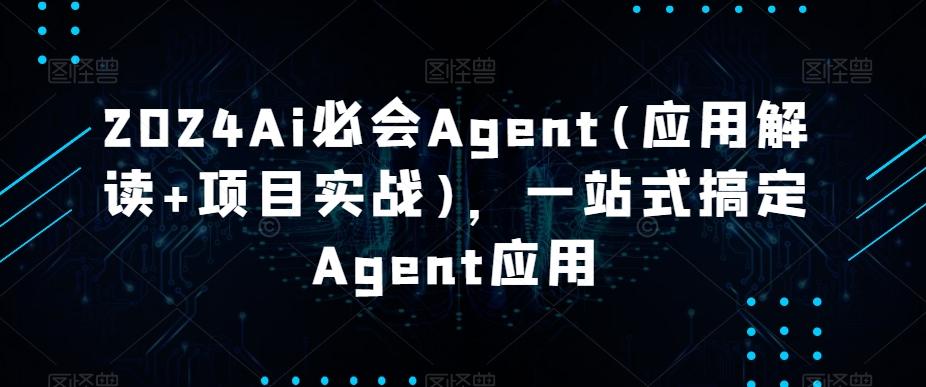2024Ai必会Agent(应用解读+项目实战)，一站式搞定Agent应用-KF云创