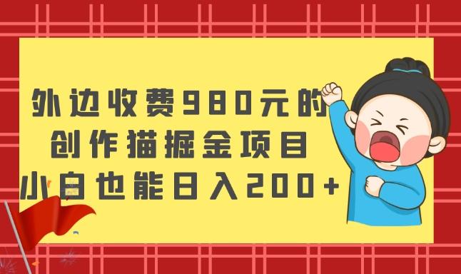 外边收费980元的，创作猫掘金项目，小白也能日入200+-KF云创