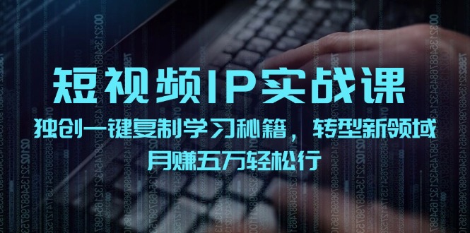 短视频IP实战课，独创一键复制学习秘籍，转战新领域，月赚五万轻松行-KF云创