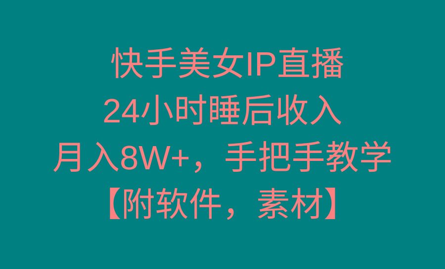 快手美女IP直播，24小时睡后收入，月入8W+，手把手教学【附软件，素材】-KF云创