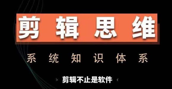 剪辑思维系统课，从软件到思维，系统学习实操进阶，从讲故事到剪辑技巧全覆盖-KF云创