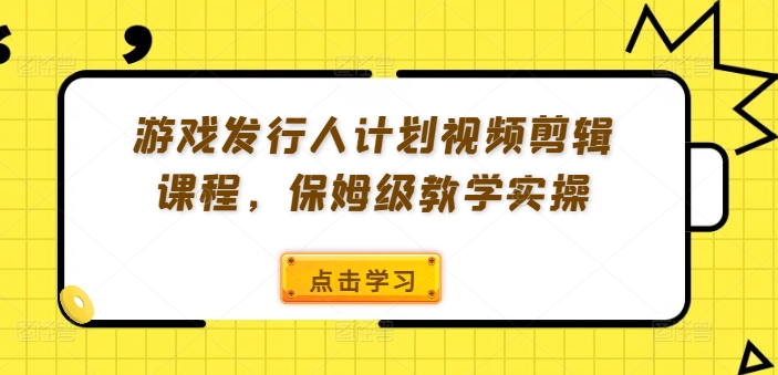 游戏发行人计划视频剪辑课程，保姆级教学实操-KF云创