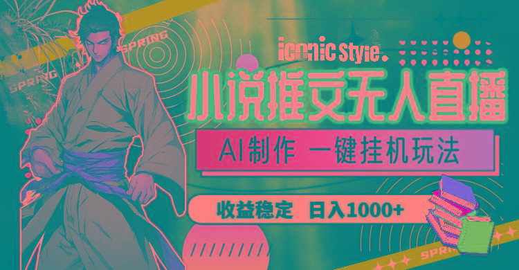 小说推文无人直播一键挂机最新玩法，AI制作，收益稳定，日入1000+-KF云创