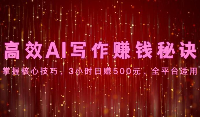 高效AI写作赚钱秘诀：掌握核心技巧，3小时日赚500元，全平台适用-KF云创