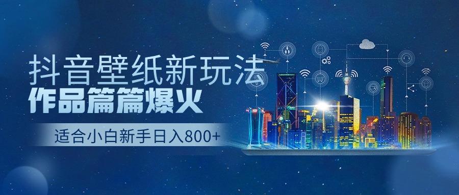 抖音壁纸号新玩法，一个作品只需要5分钟，条条爆款日收益1000＋-KF云创