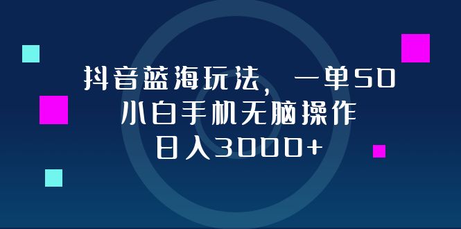 抖音蓝海玩法，一单50，小白手机无脑操作，日入3000+-KF云创