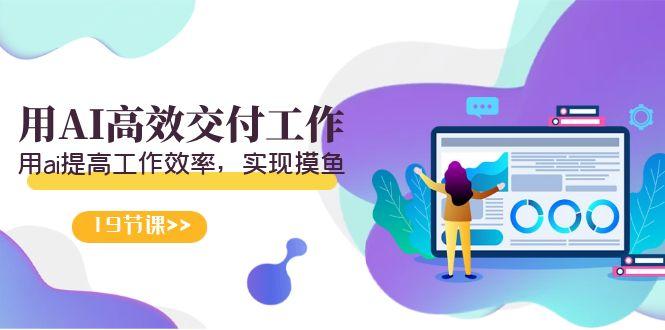 天选 打工人-用AI高效交付工作，用ai提高工作效率，实现摸鱼(19节视频课)-KF云创