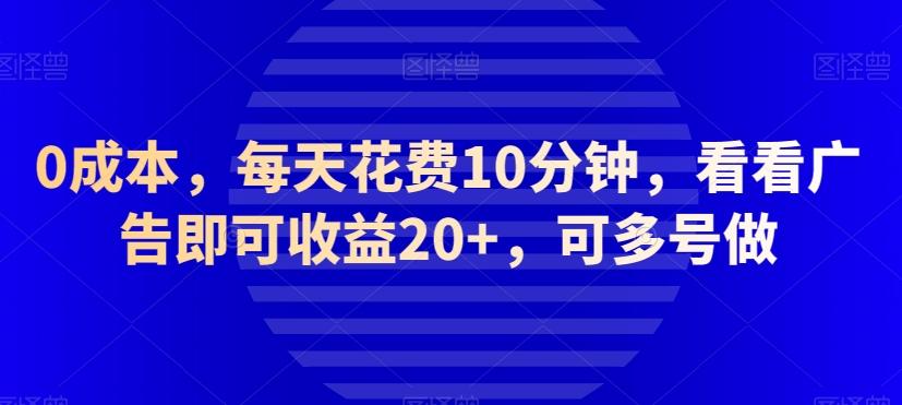 0成本，每天花费10分钟，看看广告即可收益20+，可多号做-KF云创
