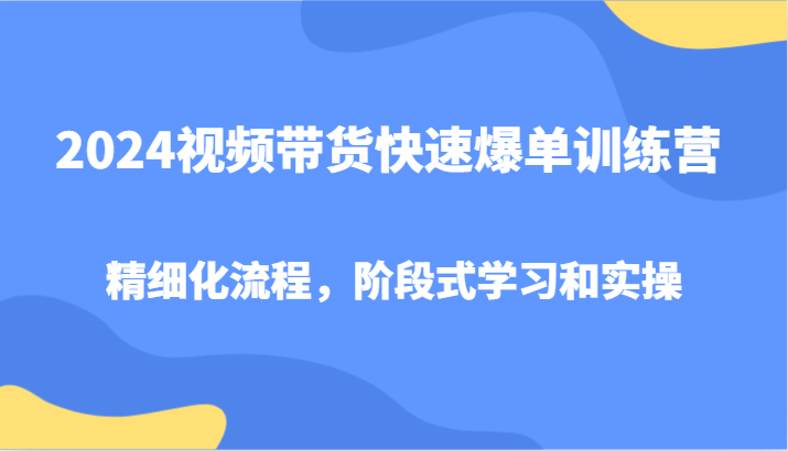 2024视频带货快速爆单训练营，精细化流程，阶段式学习和实操-KF云创