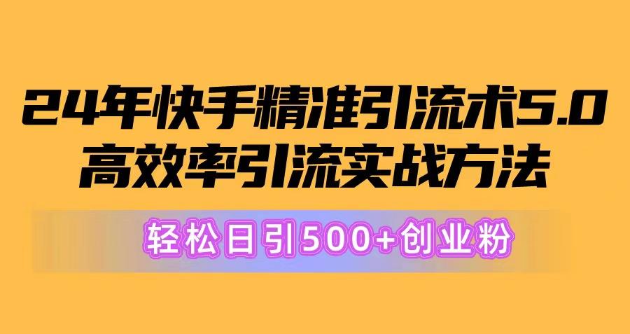 24年快手精准引流术5.0，高效率引流实战方法，轻松日引500+创业粉-KF云创