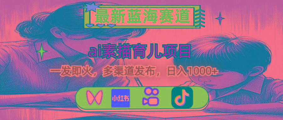 最新蓝海赛道，ai素描育儿项目，一发即火，多渠道发布，日入1000+-KF云创