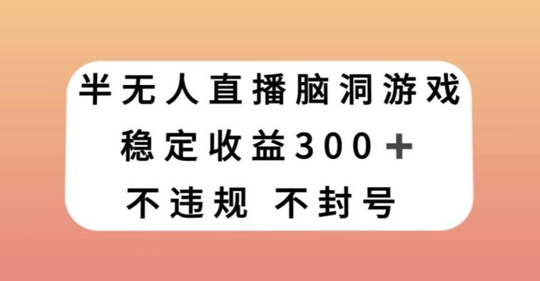 半无人直播脑洞小游戏，每天收入300+，保姆式教学小白轻松上手【揭秘】-KF云创