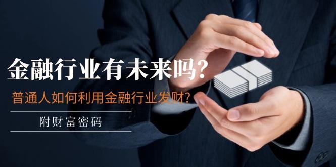 某付费文章：金融行业有未来吗？普通人如何利用金融行业发财?(附财富密码-KF云创