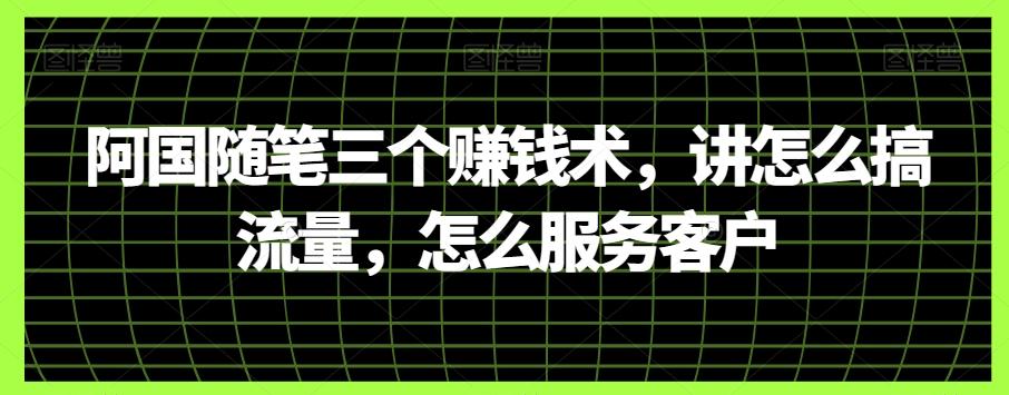 阿国随笔三个赚钱术，讲怎么搞流量，怎么服务客户-KF云创