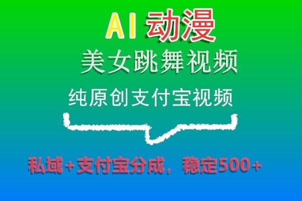 AI动漫美女跳舞视频，纯原创支付宝视频，私域+支付宝分成，稳定500+-KF云创