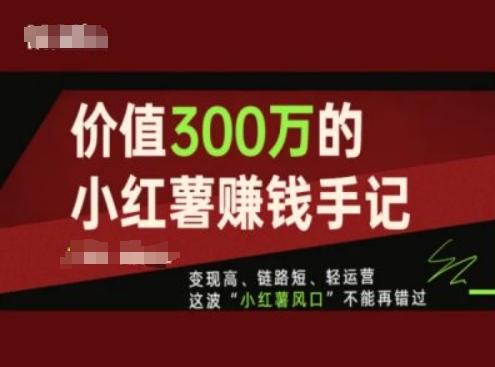 价值300万的小红书赚钱手记，变现高、链路短、轻运营，这波“小红薯风口”不能再错过-KF云创