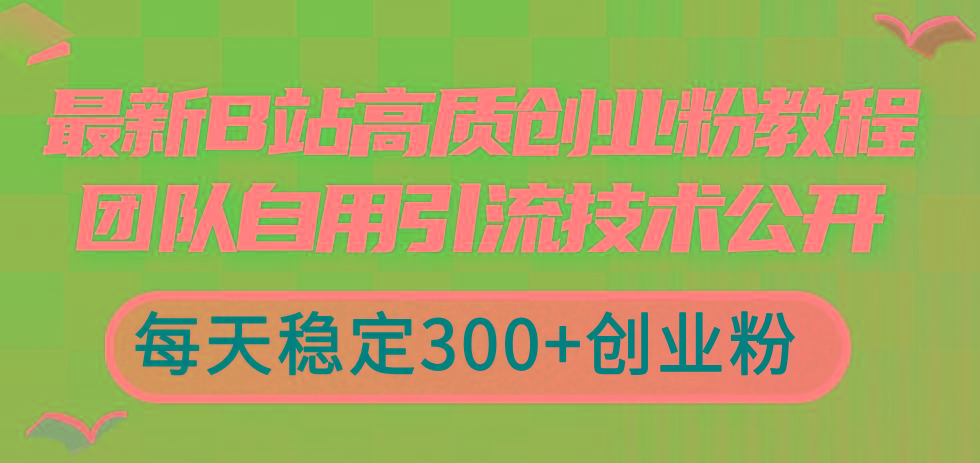 最新B站高质创业粉教程，团队自用引流技术公开，每天稳定300+创业粉-KF云创