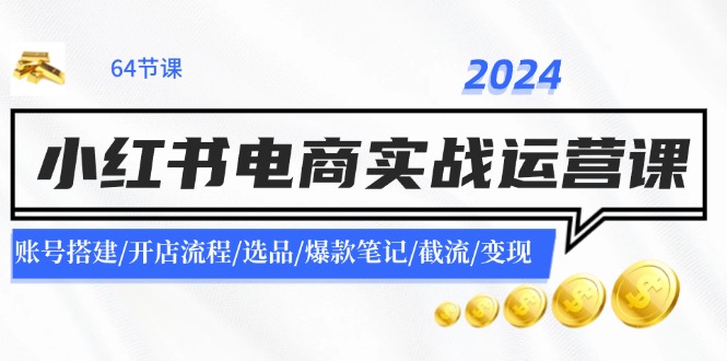 2024小红书电商实战运营课：账号搭建/开店流程/选品/爆款笔记/截流/变现-KF云创
