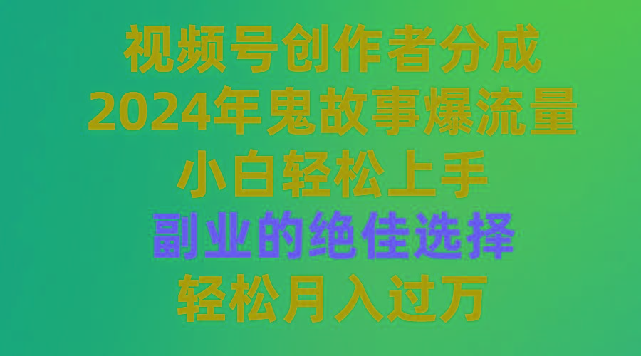 (9385期)视频号创作者分成，2024年鬼故事爆流量，小白轻松上手，副业的绝佳选择…-KF云创