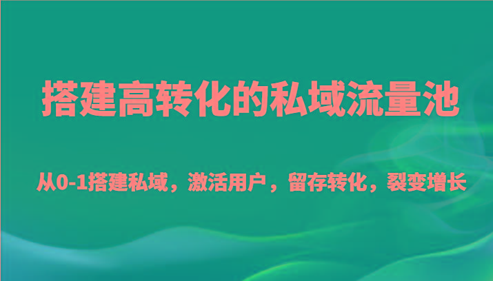 搭建高转化的私域流量池 从0-1搭建私域，激活用户，留存转化，裂变增长(20节课)-KF云创