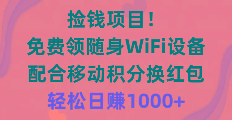捡钱项目！免费领随身WiFi设备+移动积分换红包，有手就行，轻松日赚1000+-KF云创