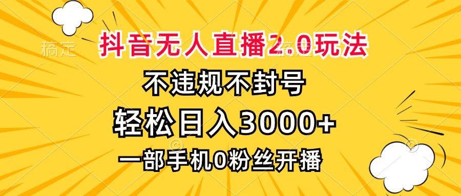 抖音无人直播2.0玩法，不违规不封号，轻松日入3000+，一部手机0粉开播-KF云创