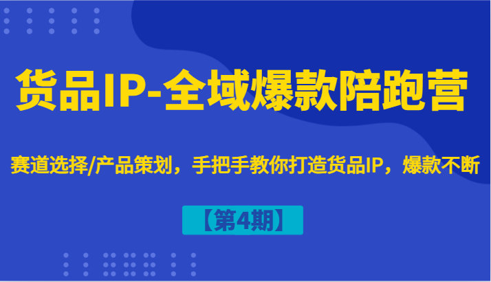 货品IP-全域爆款陪跑营【第4期】赛道选择/产品策划，手把手教你打造货品IP，爆款不断-KF云创