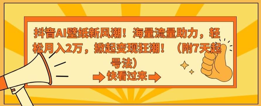 抖音AI壁纸新风潮！海量流量助力，轻松月入2万，掀起变现狂潮【揭秘】-KF云创