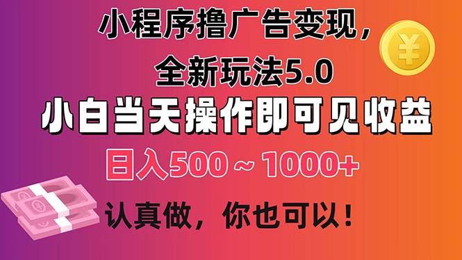 小程序撸广告变现，全新玩法5.0，小白当天操作即可上手，日收益 500~1000+-KF云创