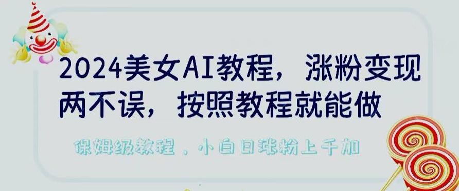 2024美女AI教程，涨粉变现两不误，按照教程制作就能做，平台低概率检测出是AI制作【揭秘】-KF云创