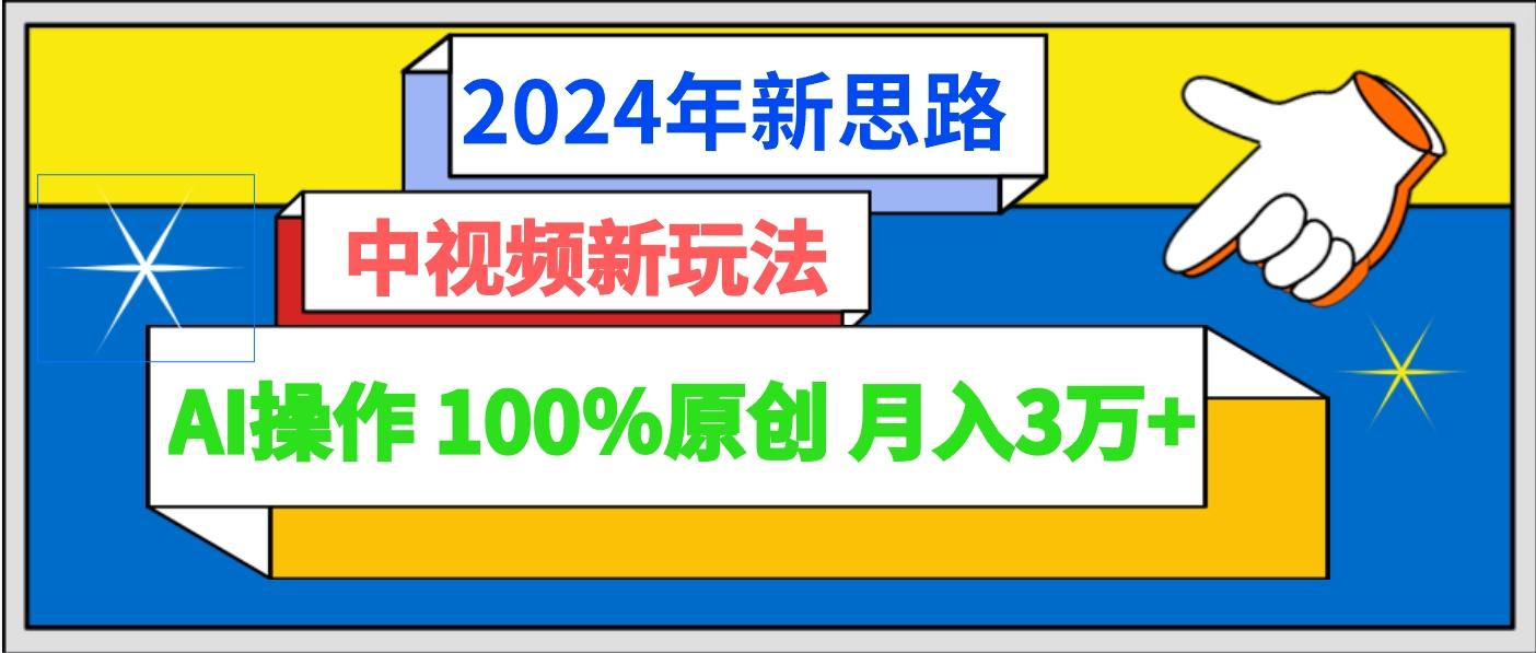 2024年新思路 中视频新玩法AI操作 100%原创月入3万+-KF云创
