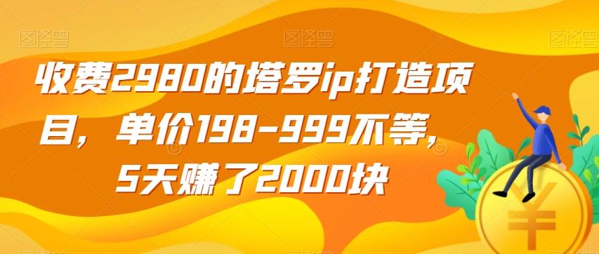 收费2980的塔罗ip打造项目，单价198-999不等，5天赚了2000块【揭秘】-KF云创