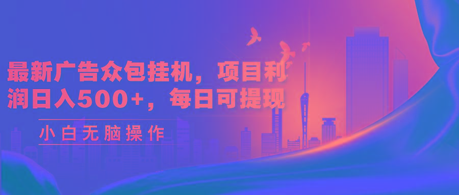 最新广告众包挂机，项目利润日入500+，每日可提现-KF云创