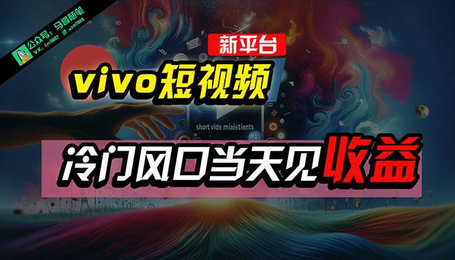 全新平台vivo短视频，新风口AI混剪无脑搬运，冷门风口当天见收益，7天…-KF云创