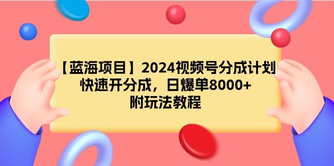 (9308期)【蓝海项目】2024视频号分成计划，快速开分成，日爆单8000+，附玩法教程-KF云创
