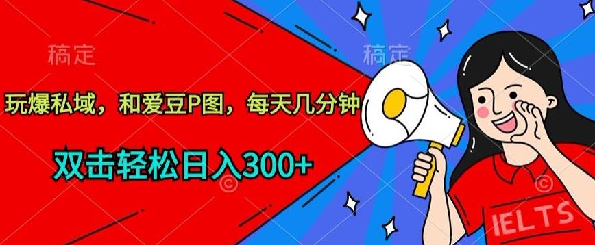 玩爆私域，和爱豆P图，每天几分钟 轻松日入300+【揭秘】-KF云创