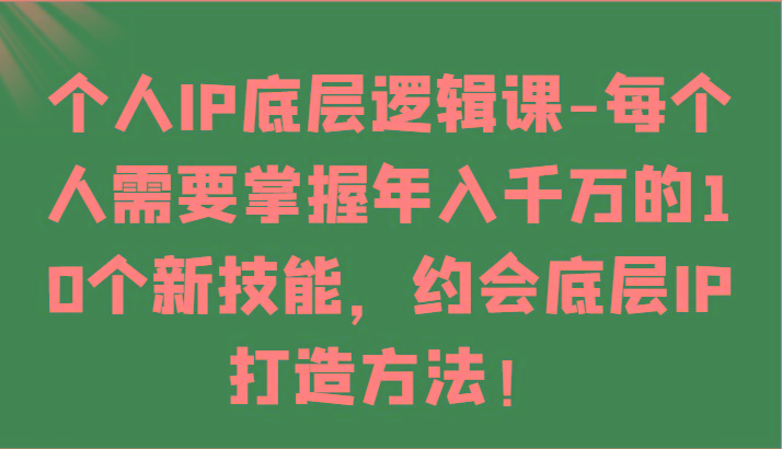 个人IP底层逻辑-掌握年入千万的10个新技能，约会底层IP的打造方法！-KF云创