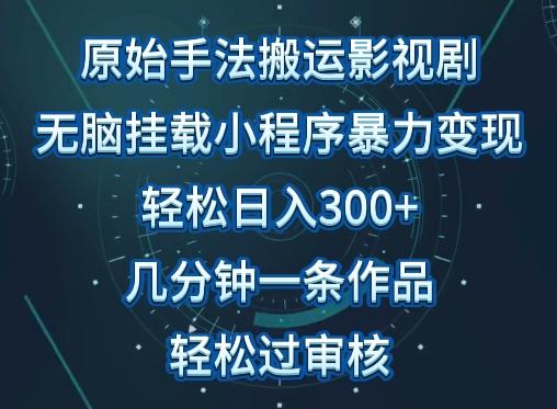原始手法影视搬运，无脑搬运影视剧，单日收入300+，操作简单，几分钟生成一条视频，轻松过审核【揭秘】-KF云创