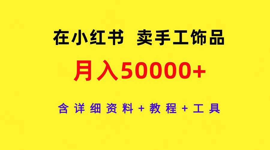 (9585期)在小红书卖手工饰品，月入50000+，含详细资料+教程+工具-KF云创