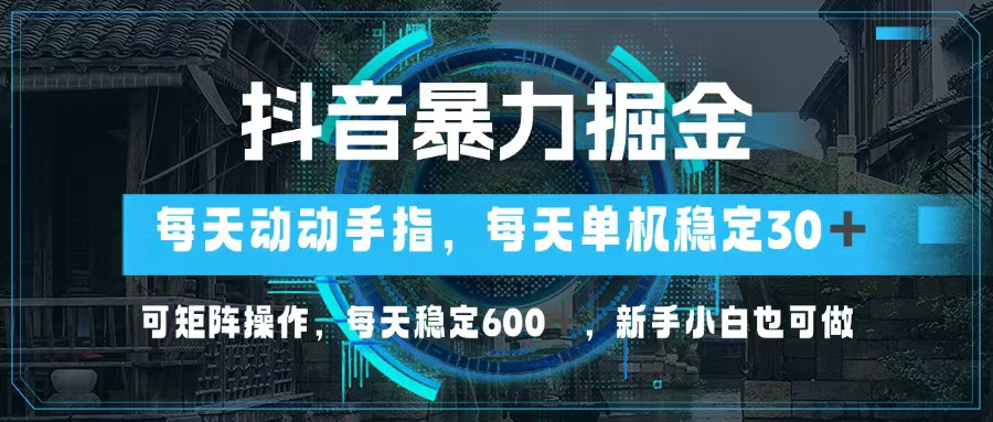 抖音暴力掘金，动动手指就可以，单机30+，可矩阵操作，每天稳定600+，…-KF云创