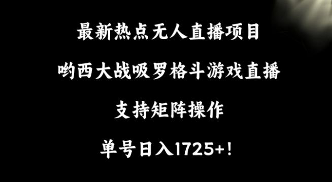 最新热点无人直播项目，哟西大战吸罗格斗游戏直播，支持矩阵操作，单号日入1725+【揭秘】-KF云创