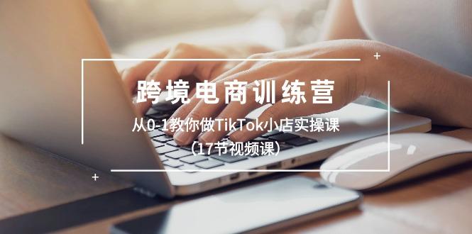 跨境电商训练营：从0-1教你做TikTok小店实操课(17节视频课-KF云创