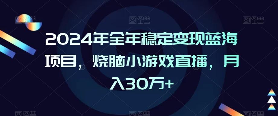 2024年全年稳定变现蓝海项目，烧脑小游戏直播，月入30万+【揭秘】-KF云创