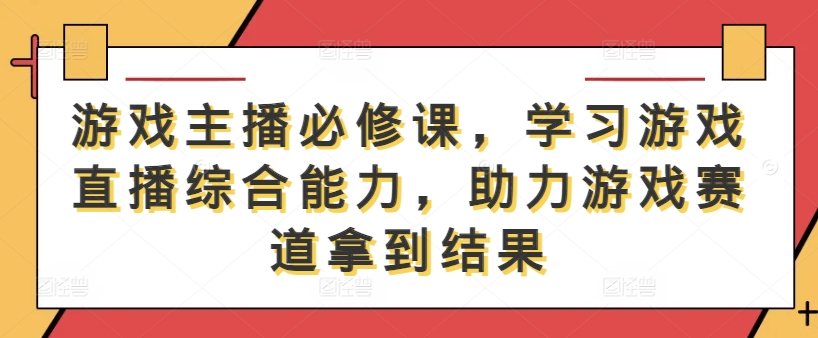 游戏主播必修课，学习游戏直播综合能力，助力游戏赛道拿到结果-KF云创
