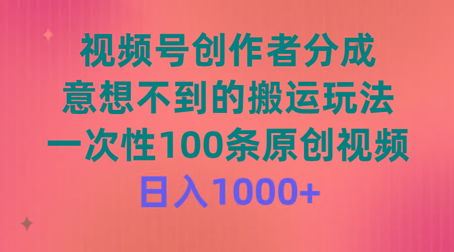 (9737期)视频号创作者分成，意想不到的搬运玩法，一次性100条原创视频，日入1000+-KF云创