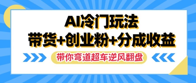 AI冷门玩法，带货+创业粉+分成收益，带你弯道超车，实现逆风翻盘【揭秘】-KF云创