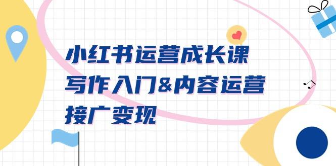 小红书运营成长课，写作入门&内容运营&接广变现【文档课】-KF云创