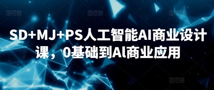 SD+MJ+PS人工智能AI商业设计课，0基础到Al商业应用-KF云创