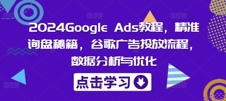 2024Google Ads教程，精准询盘秘籍，谷歌广告投放流程，数据分析与优化-KF云创