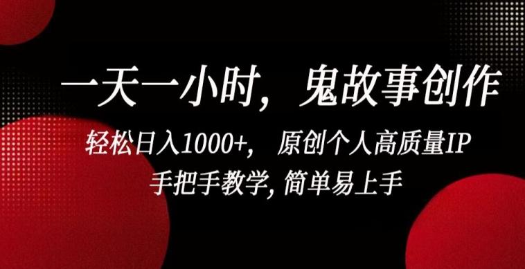 一天一小时，鬼故事创作， 轻松日入1000+， 原创个人高质量IP，手把手教学, 简单易上手【揭秘】-KF云创